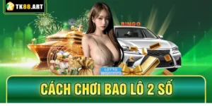 Cách Chơi Bao Lô 2 Số Tại TK88 Tỷ Lệ 1 Ăn 99 Cực Chuẩn