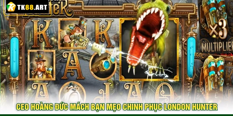 London Hunter TK88 - Thợ Săn Thành Phố Kiếm Thưởng Tiền Tỷ 6 CEO Hoàng Đức mách bạn mẹo chinh phục London Hunter
