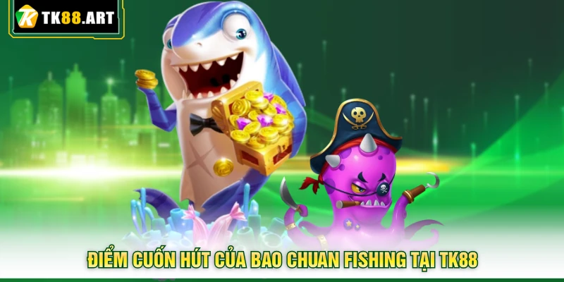 Bao Chuan Fishing TK88 - Rinh Ngay Kho Báu Đại Dương Hấp Dẫn 3 Điểm cuốn hút của Bao Chuan Fishing tại TK88