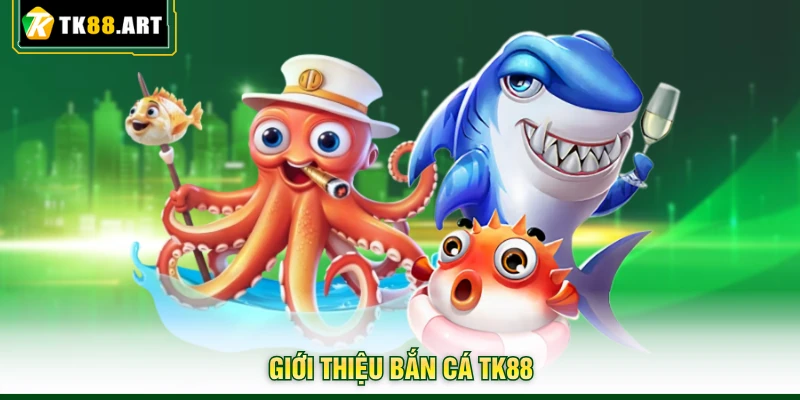 Bắn Cá TK88 - Ngư Trường Săn Thuỷ Quái Số 1 Hiện Nay 1 Giới thiệu bắn cá TK88