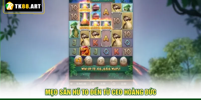 Jurassic Kingdom TK88 - Săn Hũ Tẹt Ga, Chơi Lớn Thắng Lớn 5 Mẹo săn hũ to đến từ CEO Hoàng Đức