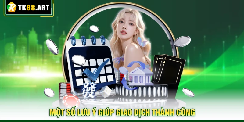 Nạp Tiền TK88 | Tốc Độ Nhanh Chóng Với Nhiều Hạn Mức Lớn 3 Một số lưu ý giúp giao dịch thành công
