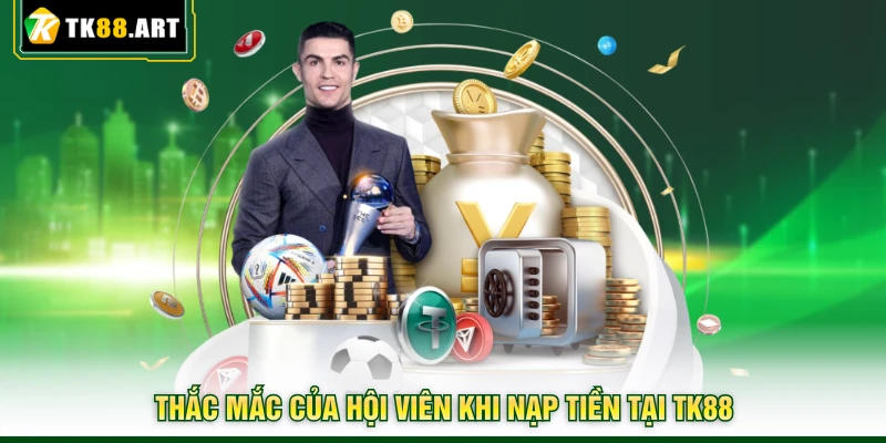 Nạp Tiền TK88 | Tốc Độ Nhanh Chóng Với Nhiều Hạn Mức Lớn 4 Thắc mắc của hội viên khi nạp tiền tại TK88