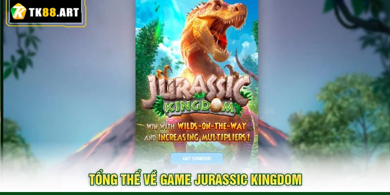 Jurassic Kingdom TK88 - Săn Hũ Tẹt Ga, Chơi Lớn Thắng Lớn 2 Tổng thể về game Jurassic Kingdom