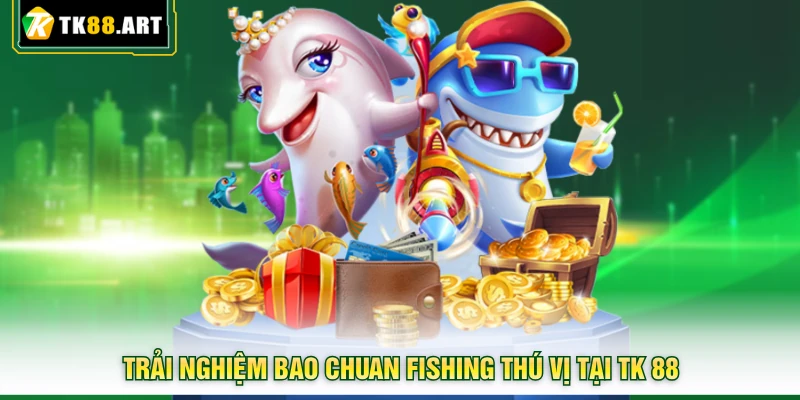 Bao Chuan Fishing TK88 - Rinh Ngay Kho Báu Đại Dương Hấp Dẫn 6 Trải nghiệm Bao Chuan Fishing thú vị tại TK 88