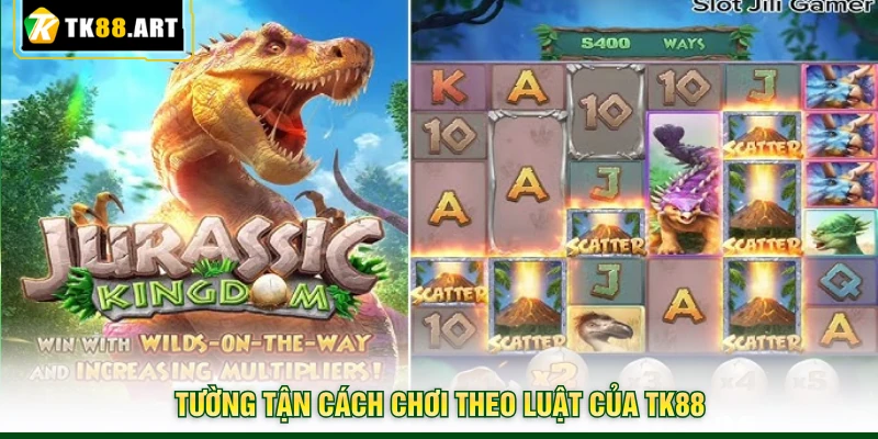 Jurassic Kingdom TK88 - Săn Hũ Tẹt Ga, Chơi Lớn Thắng Lớn 3 Tường tận cách chơi theo luật của TK88